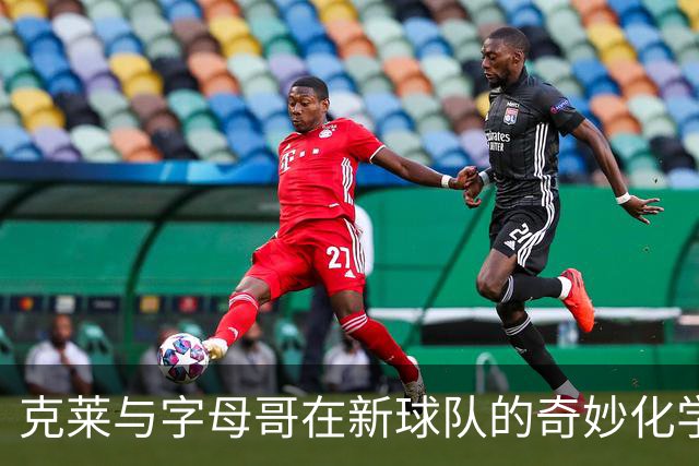 克莱与字母哥在新球队的奇妙化学反应与情感新起点