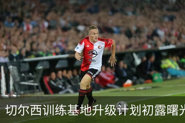 切尔西训练基地升级计划初露曙光，蓝军要成世界级“训练大师”！