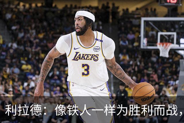 利拉德：像铁人一样为胜利而战，复出后状态火热！