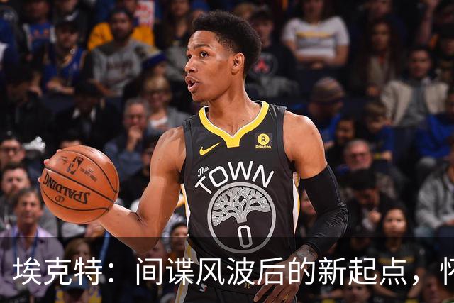 埃克特：间谍风波后的新起点，怀着清晰的心继续前行！