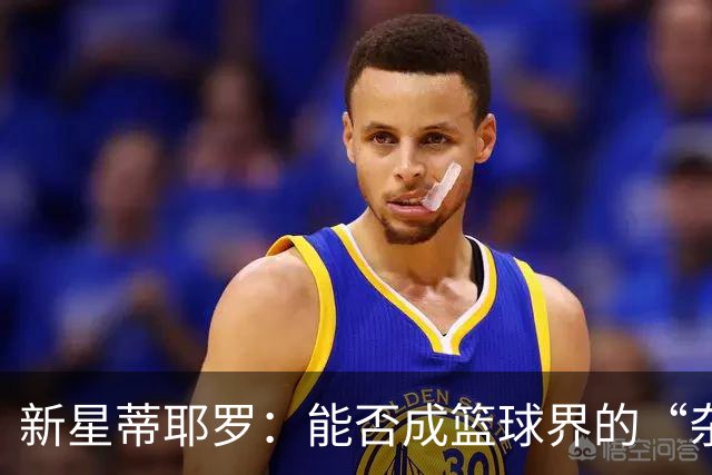 新星蒂耶罗：能否成篮球界的“杂耍大师”？