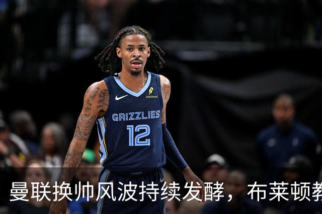 曼联换帅风波持续发酵，布莱顿教头赫尔泽勒成为新宠