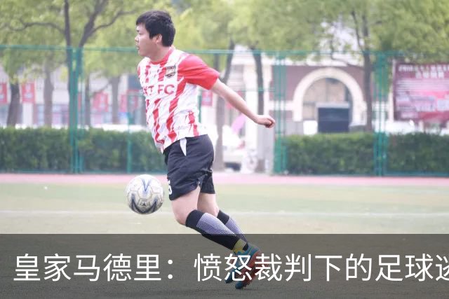 皇家马德里：愤怒裁判下的足球逃亡梦