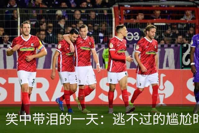 笑中带泪的一天：逃不过的尴尬时刻