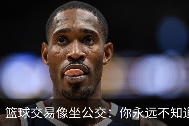 篮球交易像坐公交：你永远不知道哪个站下车！