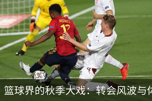 篮球界的秋季大戏：转会风波与体测趣闻