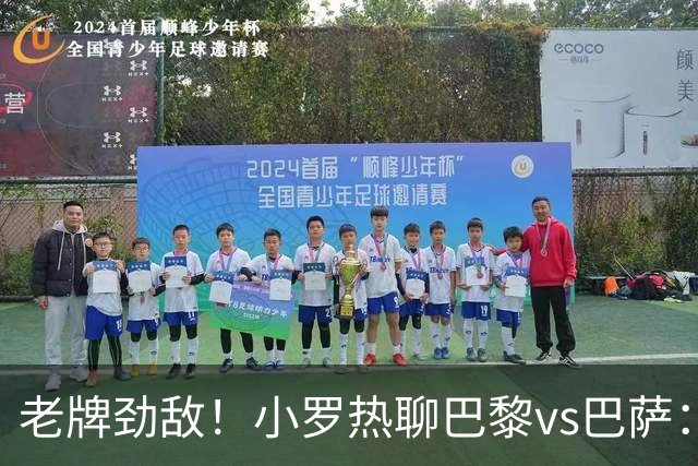 老牌劲敌！小罗热聊巴黎vs巴萨：亚马尔与登贝莱谁是金球新星？