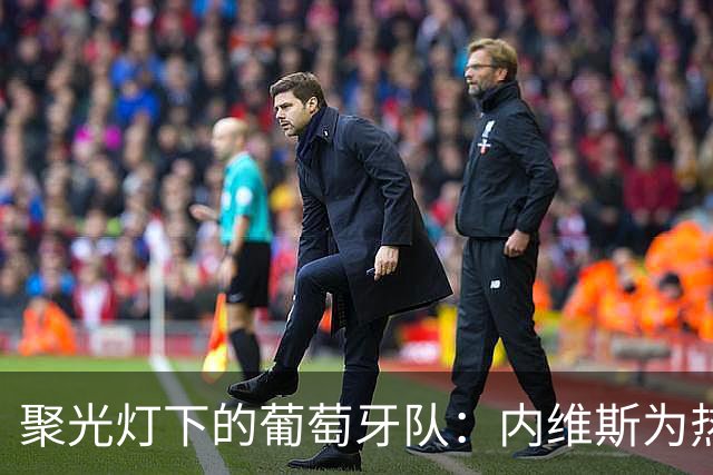聚光灯下的葡萄牙队：内维斯为热战拍了拍肩膀