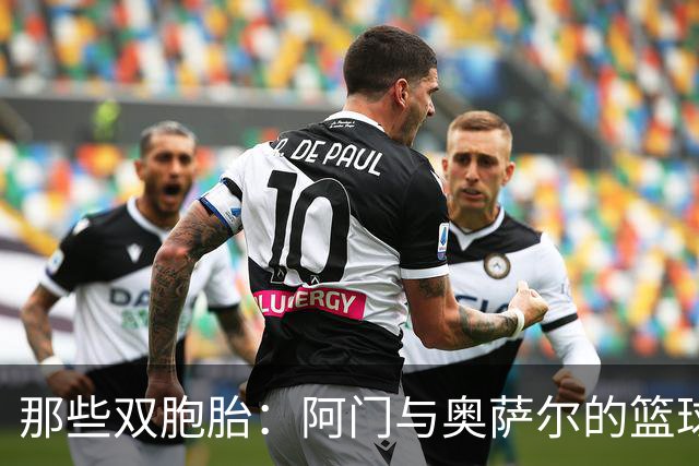 那些双胞胎：阿门与奥萨尔的篮球新篇章！